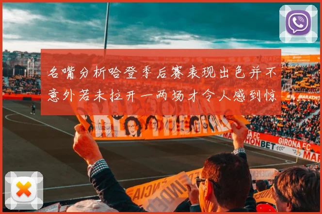 名嘴分析哈登季后赛表现出色并不意外若未拉开一两场才令人感到惊讶