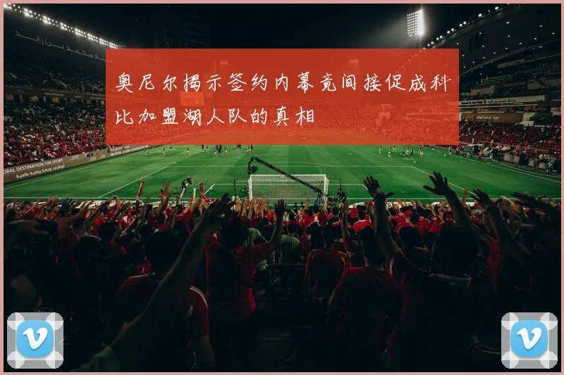 奥尼尔揭示签约内幕竟间接促成科比加盟湖人队的真相