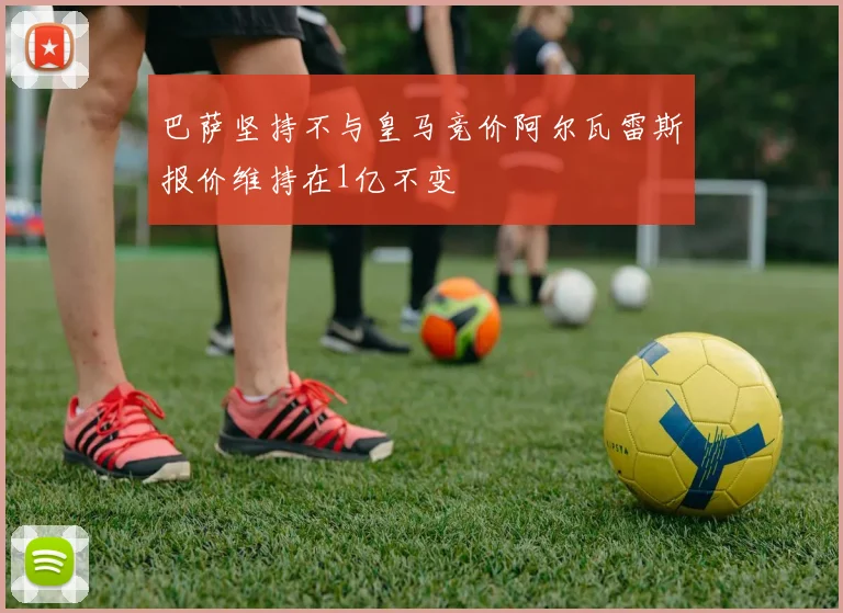 巴萨坚持不与皇马竞价阿尔瓦雷斯报价维持在1亿不变