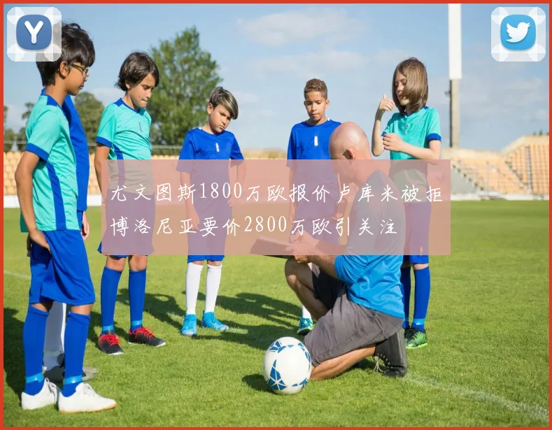 尤文图斯1800万欧报价卢库米被拒博洛尼亚要价2800万欧引关注