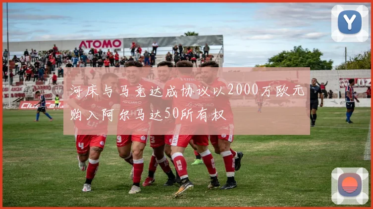 河床与马竞达成协议以2000万欧元购入阿尔马达50所有权