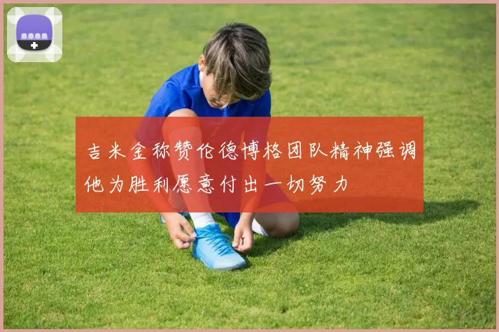 吉米金称赞伦德博格团队精神强调他为胜利愿意付出一切努力