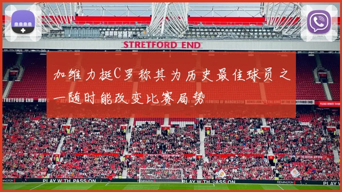 加维力挺C罗称其为历史最佳球员之一随时能改变比赛局势
