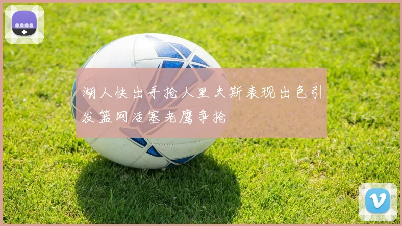 湖人快出手抢人里夫斯表现出色引发篮网活塞老鹰争抢