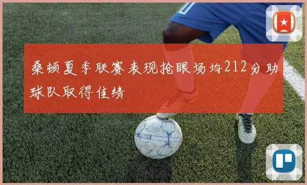 桑顿夏季联赛表现抢眼场均212分助球队取得佳绩