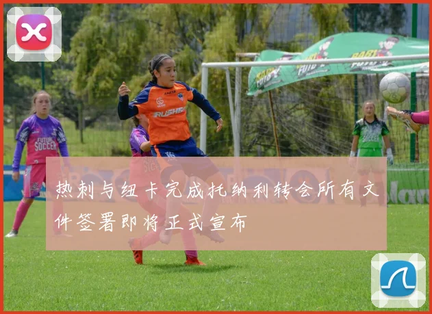 热刺与纽卡完成托纳利转会所有文件签署即将正式宣布