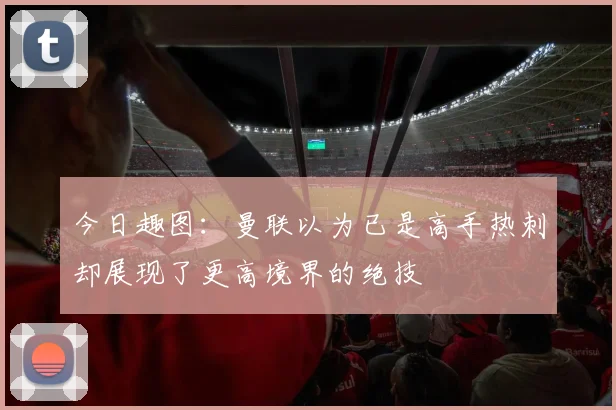 今日趣图：曼联以为已是高手热刺却展现了更高境界的绝技
