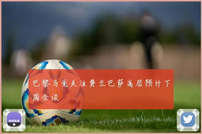 巴黎马竞关注费兰巴萨高层预计下周会谈
