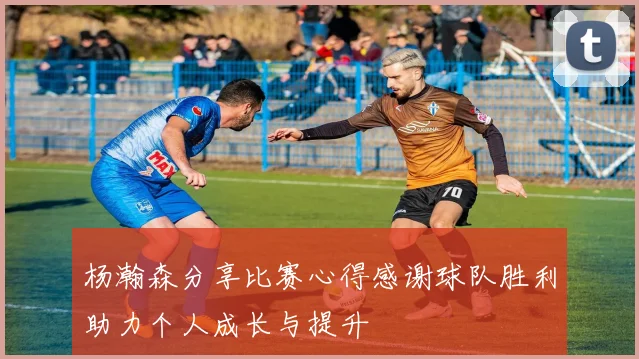 杨瀚森分享比赛心得感谢球队胜利助力个人成长与提升