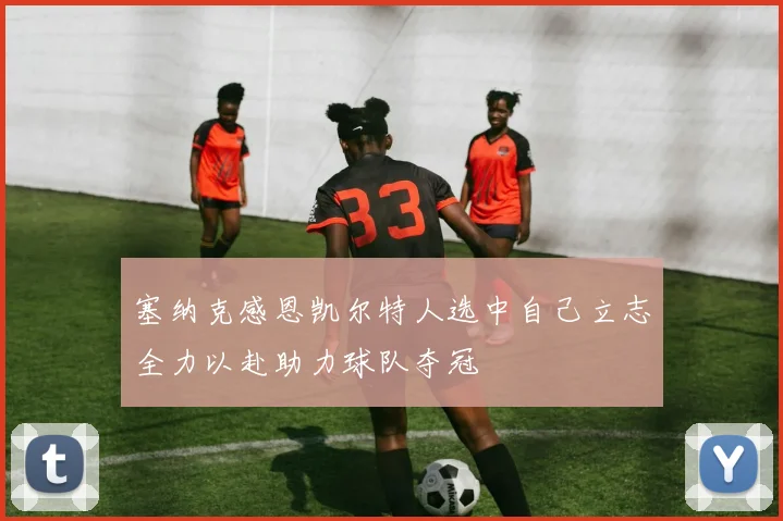 塞纳克感恩凯尔特人选中自己立志全力以赴助力球队夺冠